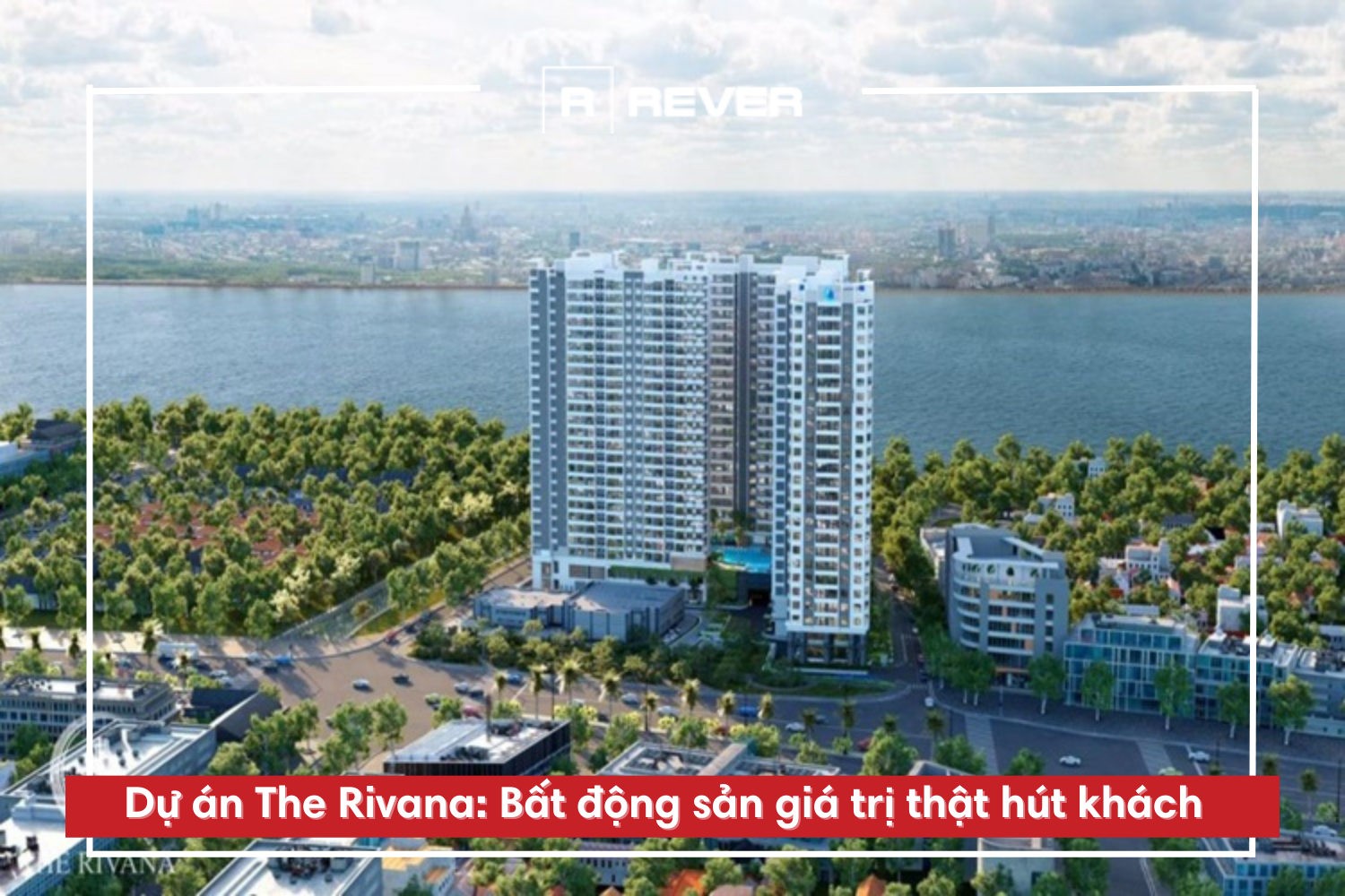 Dự án The Rivana: Bất động sản giá trị thật hút khách