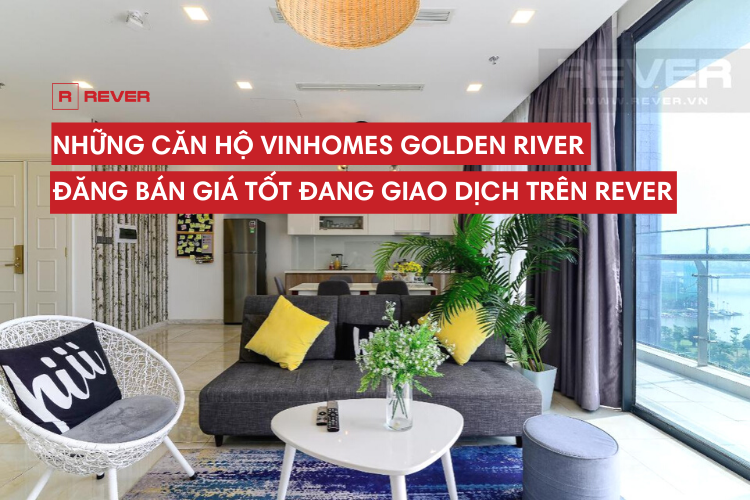 Những căn hộ Vinhomes Golden River đăng bán giá tốt đang giao dịch trên Rever