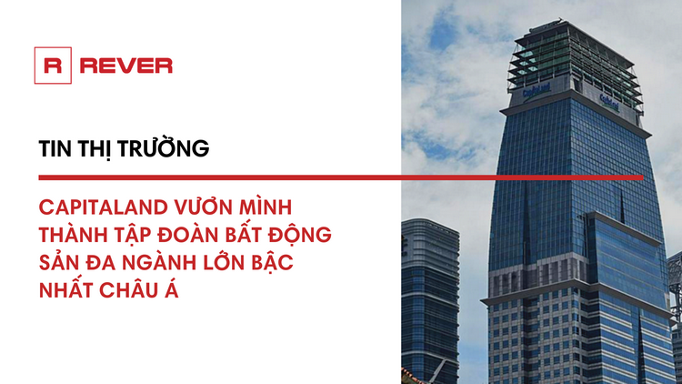 CapitaLand trở thành Tập đoàn bất động sản đa ngành lớn bậc nhất châu Á