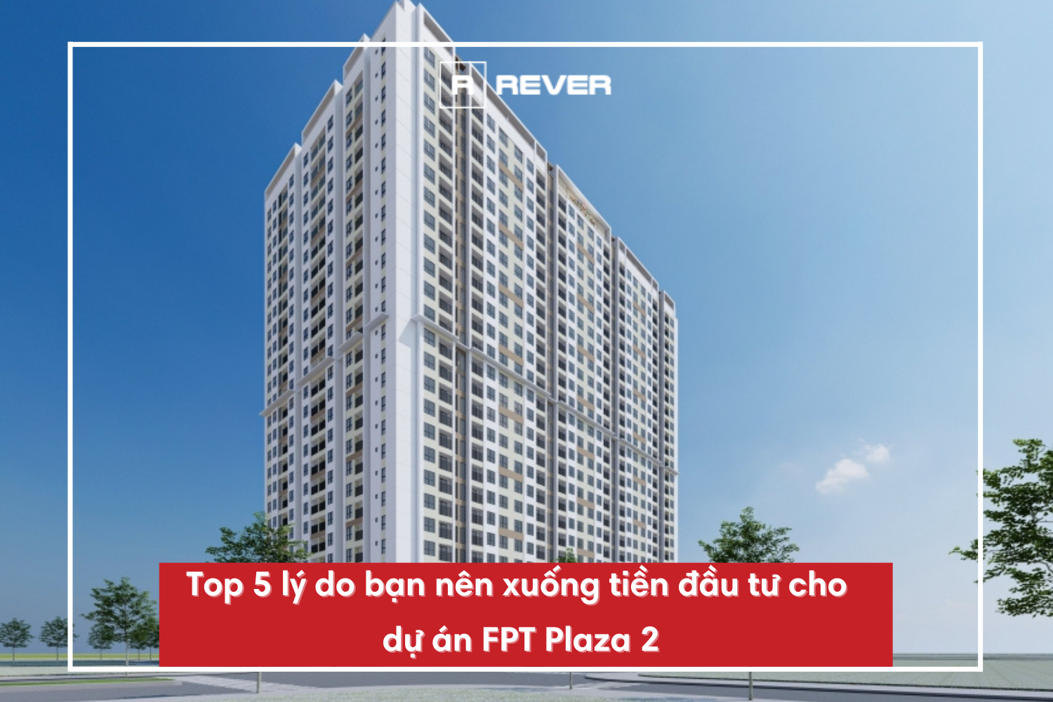 Top 5 lý do bạn nên xuống tiền đầu tư cho dự án FPT Plaza 2